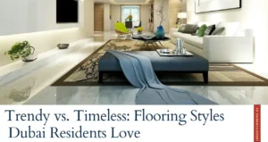 Trendy vs Timeless Flooring Styles Dubai